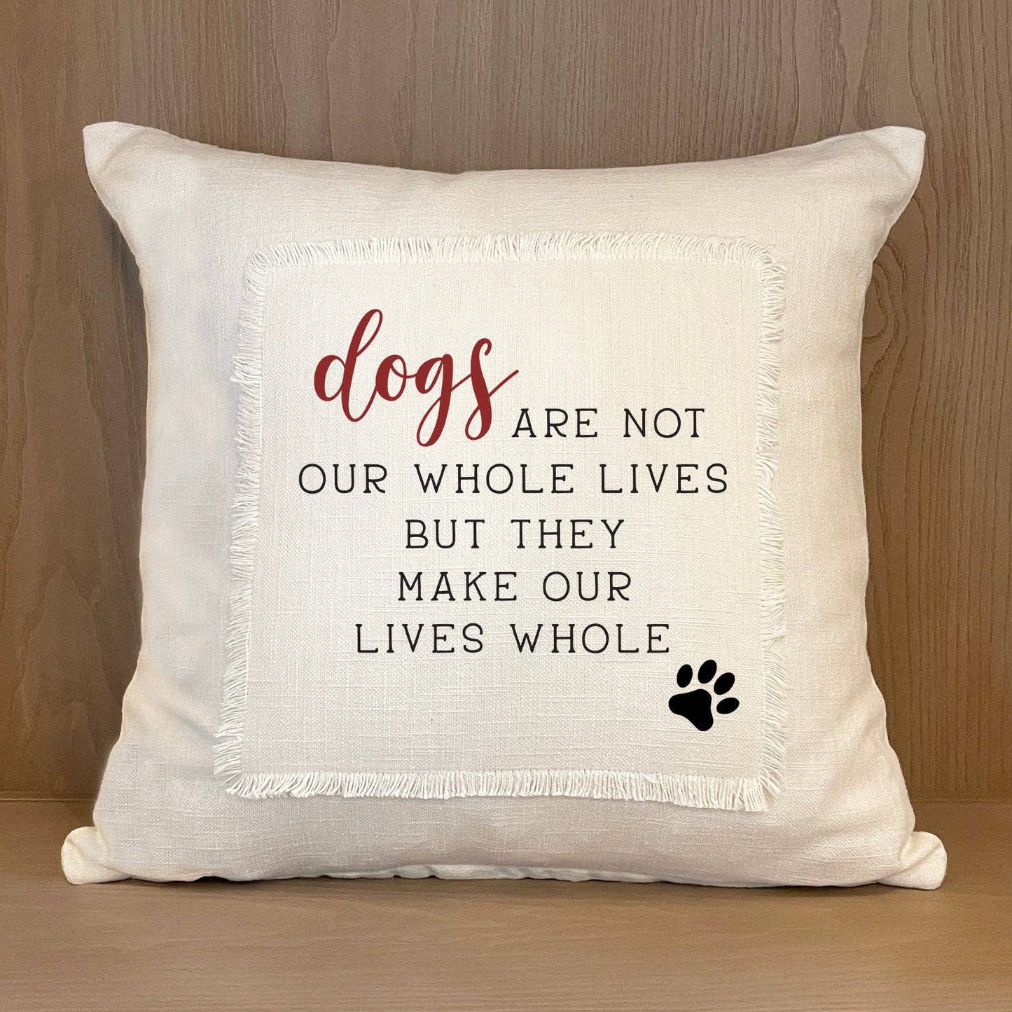 Pillow -"Dogs Are Not Our Whole Lives, But They Make Our Lives Whole"